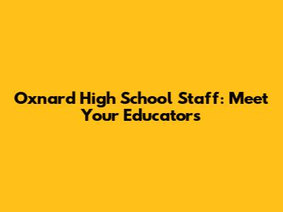 Oxnard High School Staff: Meet Your Educators