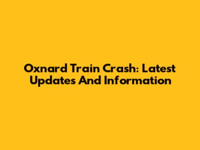 Oxnard Train Crash: Latest Updates And Information