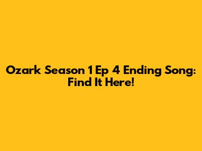 Ozark Season 1 Ep 4 Ending Song: Find It Here!
