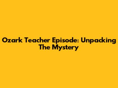 Ozark Teacher Episode: Unpacking The Mystery