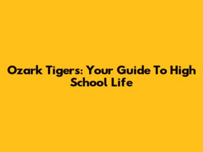 Ozark Tigers: Your Guide To High School Life
