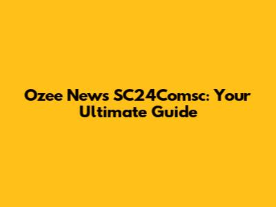 Ozee News SC24Comsc: Your Ultimate Guide