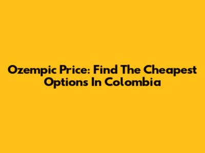 Ozempic Price: Find The Cheapest Options In Colombia