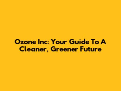 Ozone Inc: Your Guide To A Cleaner, Greener Future