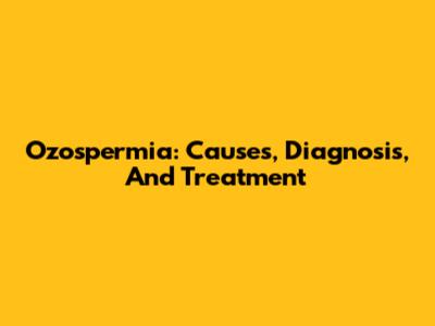Ozospermia: Causes, Diagnosis, And Treatment