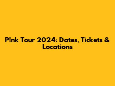 P!nk Tour 2024: Dates, Tickets & Locations