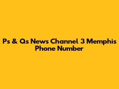 P's & Q's News Channel 3 Memphis Phone Number