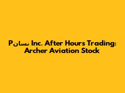 Pنسان Inc. After Hours Trading: Archer Aviation Stock