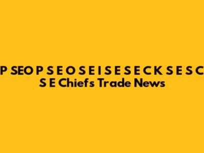 P SEO P S E O S E I S E S E C K S E S C S E Chiefs Trade News