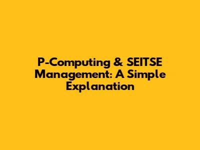 P-Computing & SEITSE Management: A Simple Explanation
