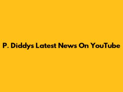 P. Diddy's Latest News On YouTube