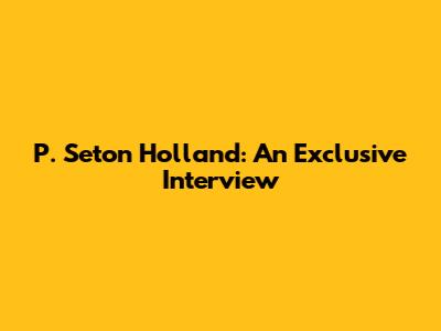 P. Seton Holland: An Exclusive Interview