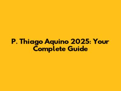 P. Thiago Aquino 2025: Your Complete Guide