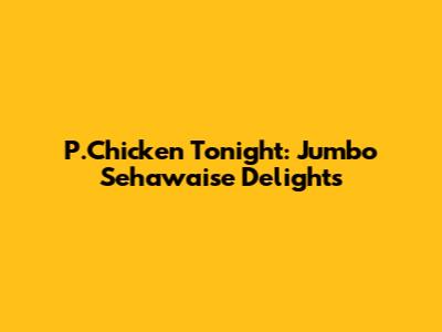 P.Chicken Tonight: Jumbo Sehawaise Delights