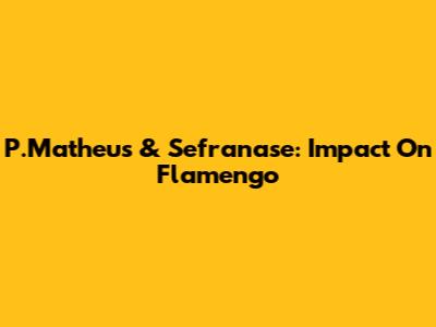 P.Matheus & Sefranase: Impact On Flamengo