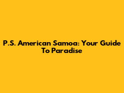 P.S. American Samoa: Your Guide To Paradise