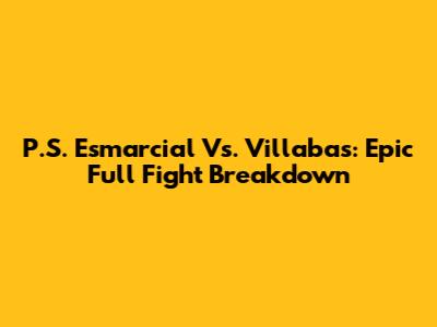 P.S. Esmarcial Vs. Villabas: Epic Full Fight Breakdown