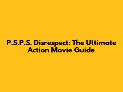 P.S.P.S. Disrespect: The Ultimate Action Movie Guide