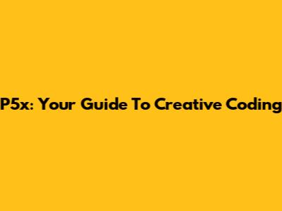 P5x: Your Guide To Creative Coding
