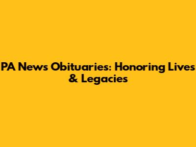 PA News Obituaries: Honoring Lives & Legacies
