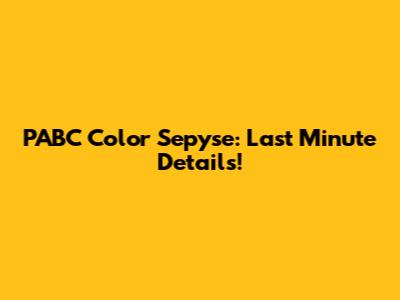 PABC Color Sepyse: Last Minute Details!