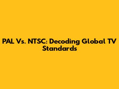 PAL Vs. NTSC: Decoding Global TV Standards