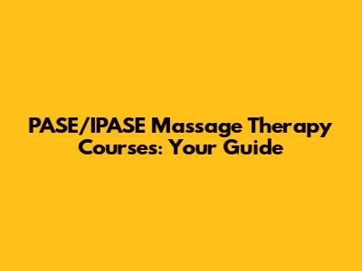 PASE/IPASE Massage Therapy Courses: Your Guide