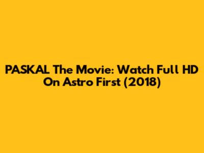 PASKAL The Movie: Watch Full HD On Astro First (2018)