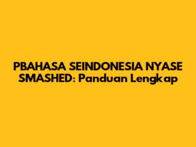 PBAHASA SEINDONESIA NYASE SMASHED: Panduan Lengkap
