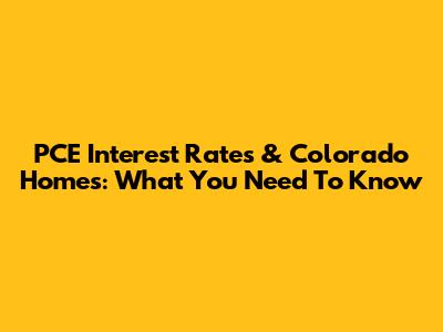 PCE Interest Rates & Colorado Homes: What You Need To Know