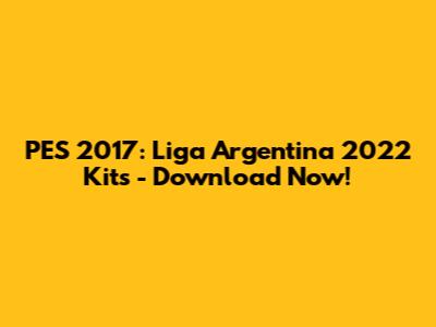PES 2017: Liga Argentina 2022 Kits - Download Now!