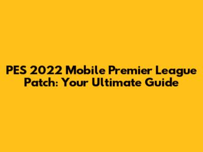 PES 2022 Mobile Premier League Patch: Your Ultimate Guide