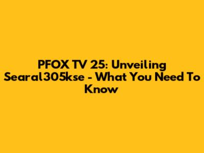 PFOX TV 25: Unveiling Searal305kse - What You Need To Know