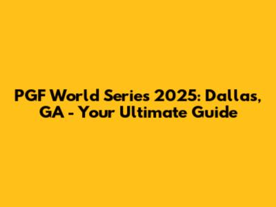 PGF World Series 2025: Dallas, GA - Your Ultimate Guide