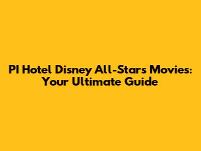 PI Hotel Disney All-Stars Movies: Your Ultimate Guide