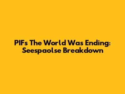 PIF's "The World Was Ending": Seespaolse Breakdown