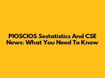 PIOSCIOS Sestatistics And CSE News: What You Need To Know