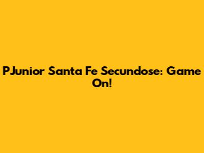 PJunior Santa Fe Secundose: Game On!