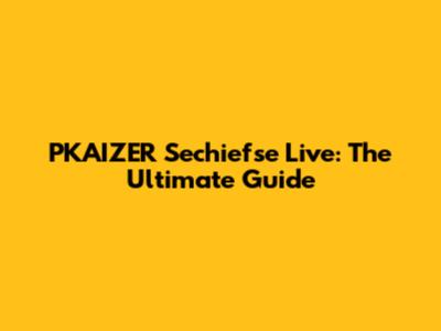 PKAIZER Sechiefse Live: The Ultimate Guide