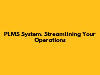 PLMS System: Streamlining Your Operations