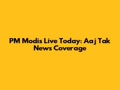 PM Modi's Live Today: Aaj Tak News Coverage