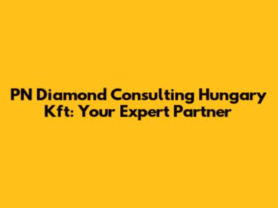PN Diamond Consulting Hungary Kft: Your Expert Partner
