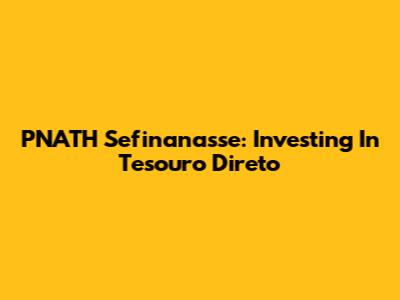 PNATH Sefinanasse: Investing In Tesouro Direto