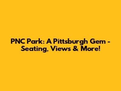PNC Park: A Pittsburgh Gem - Seating, Views & More!