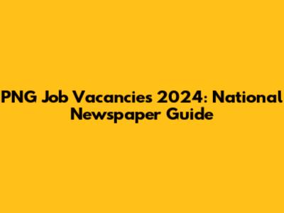 PNG Job Vacancies 2024: National Newspaper Guide