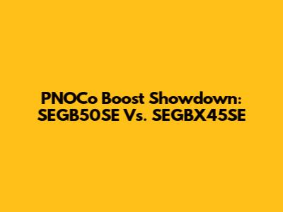 PNOCo Boost Showdown: SEGB50SE Vs. SEGBX45SE