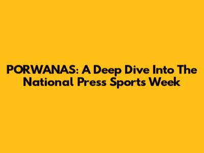 PORWANAS: A Deep Dive Into The National Press Sports Week