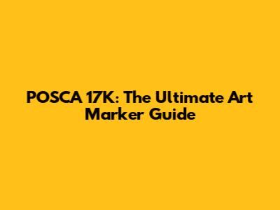 POSCA 17K: The Ultimate Art Marker Guide