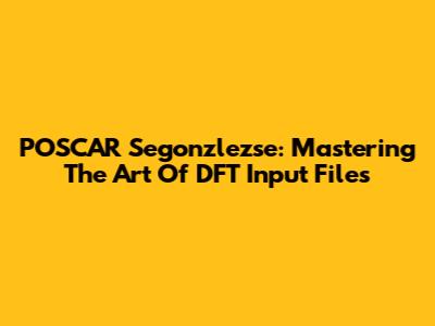 POSCAR Segonzlezse: Mastering The Art Of DFT Input Files