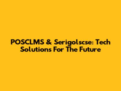 POSCLMS & Serigolscse: Tech Solutions For The Future